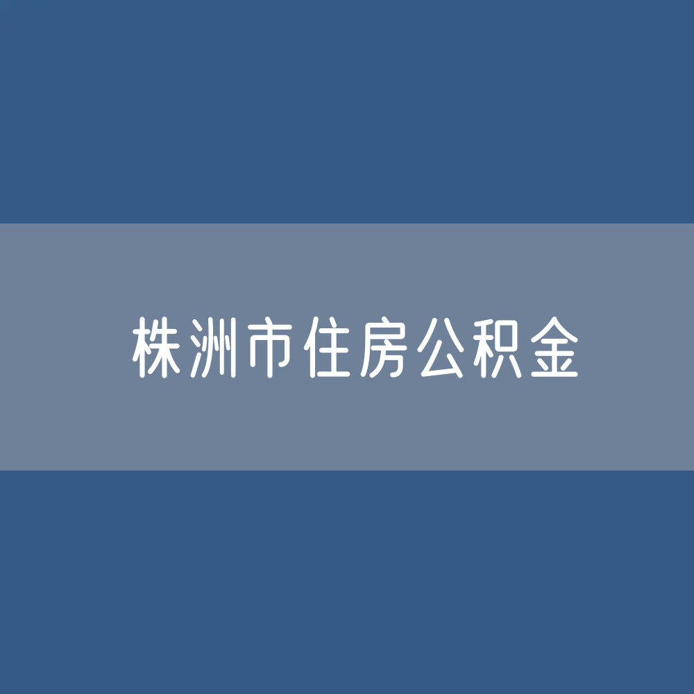 株洲市住房公积金缴存提取贷款