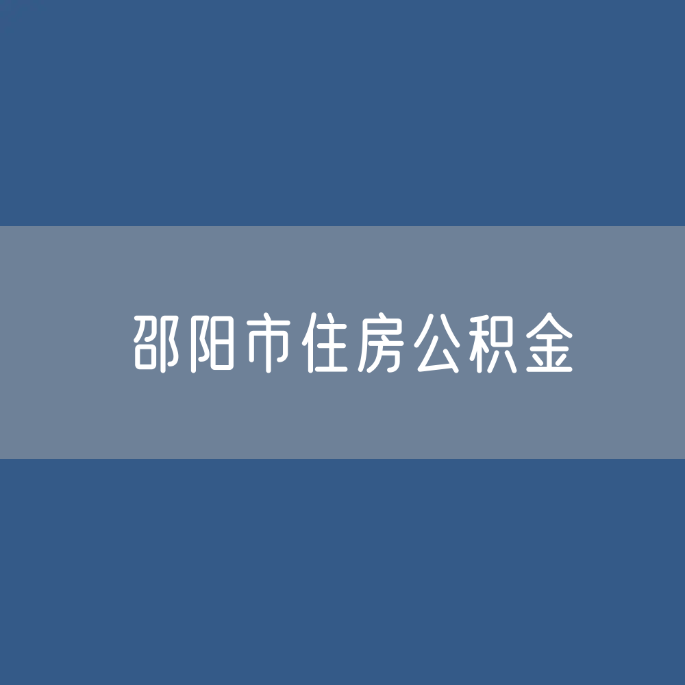 邵阳市住房公积金缴存提取贷款