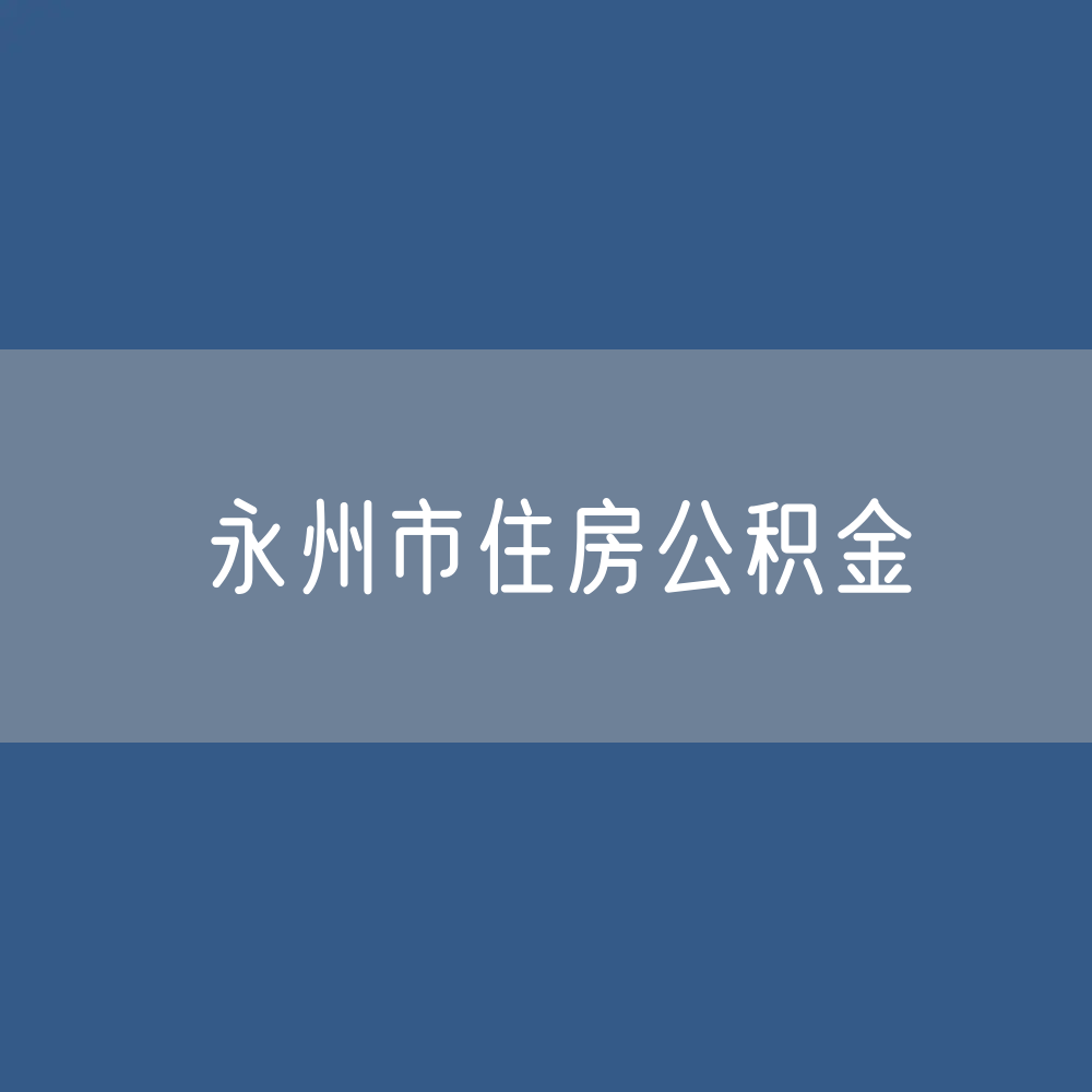 永州市住房公积金缴存提取贷款