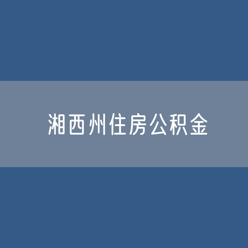 湘西州住房公积金缴存提取贷款