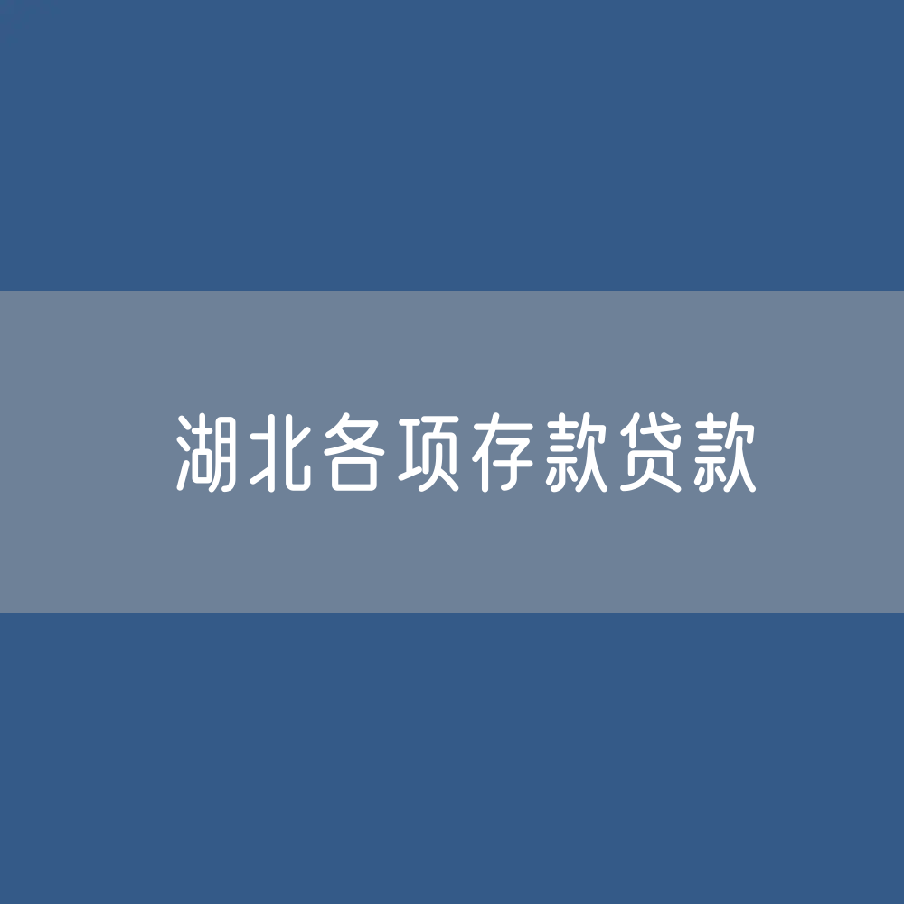 湖北各项存款、贷款余额是多少？