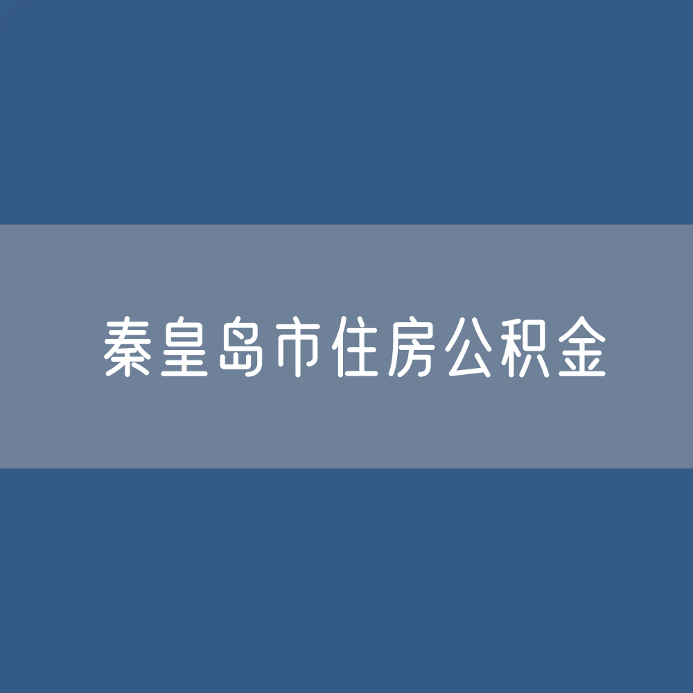 秦皇岛市住房公积金缴存提取贷款数据