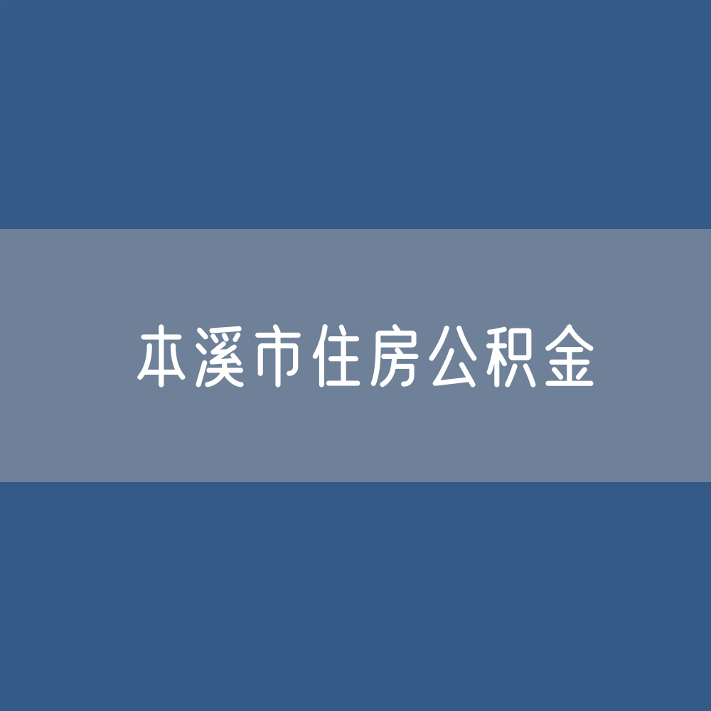 本溪市住房公积金缴存提取贷款数据