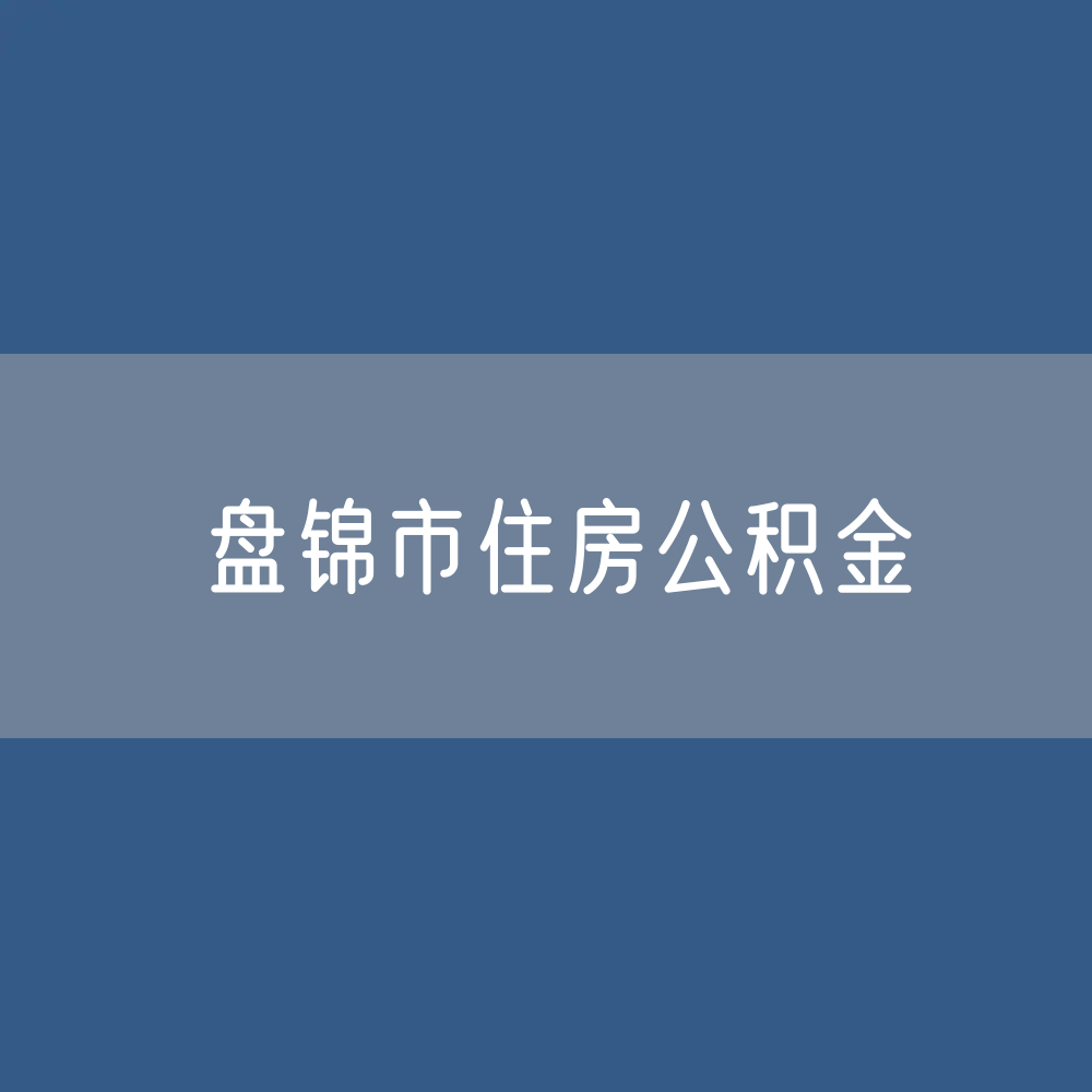 盘锦市住房公积金缴存提取贷款数据