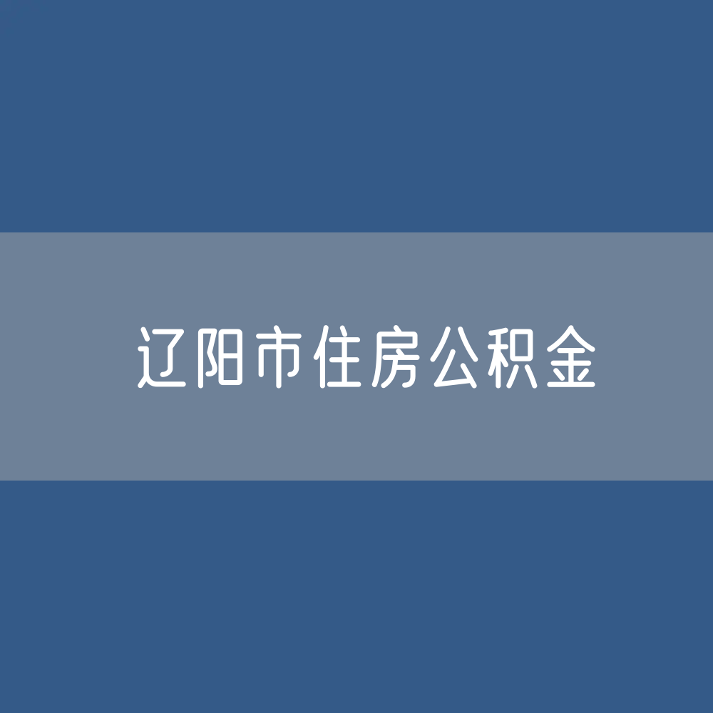 辽阳市住房公积金缴存提取贷款数据