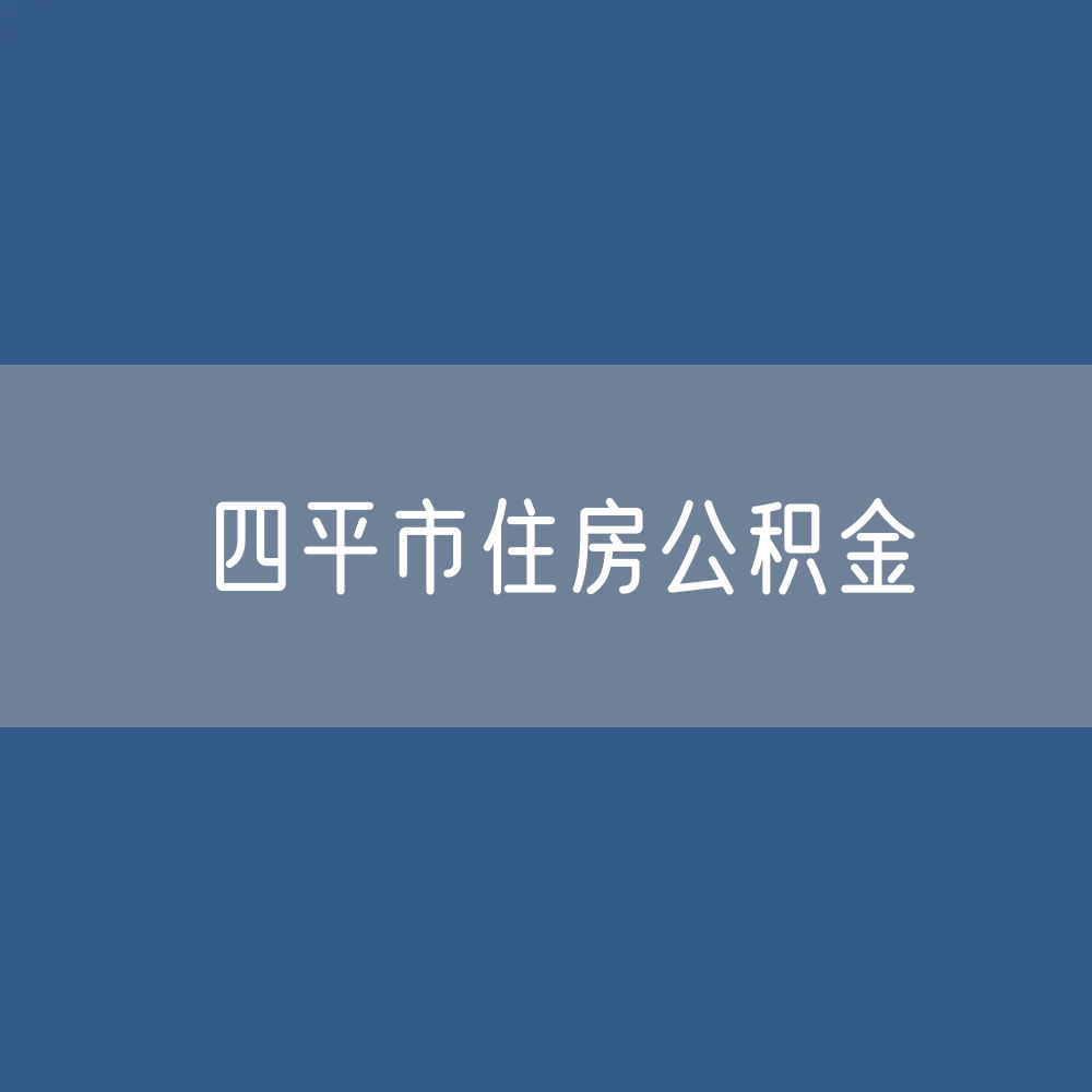 四平市住房公积金缴存提取贷款数据