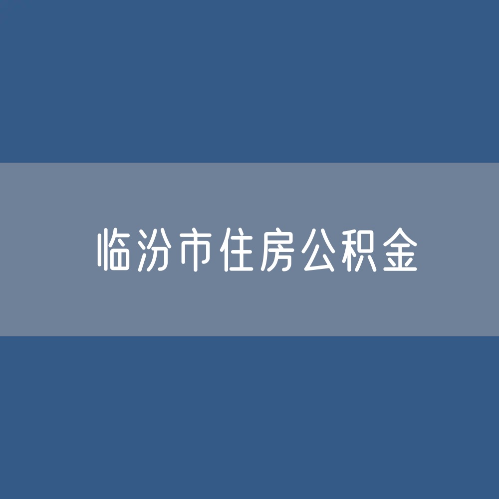 临汾市住房公积金缴存提取贷款数据