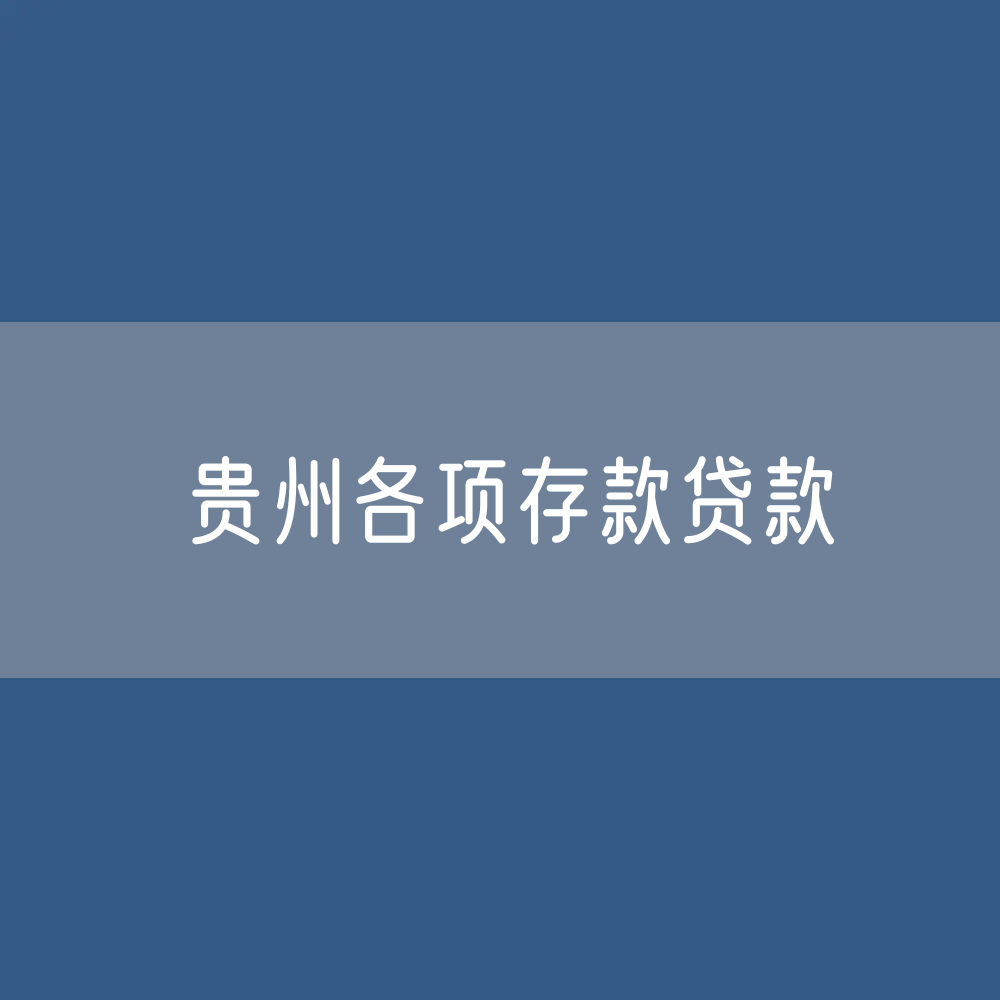 贵州各项存款、贷款数据？