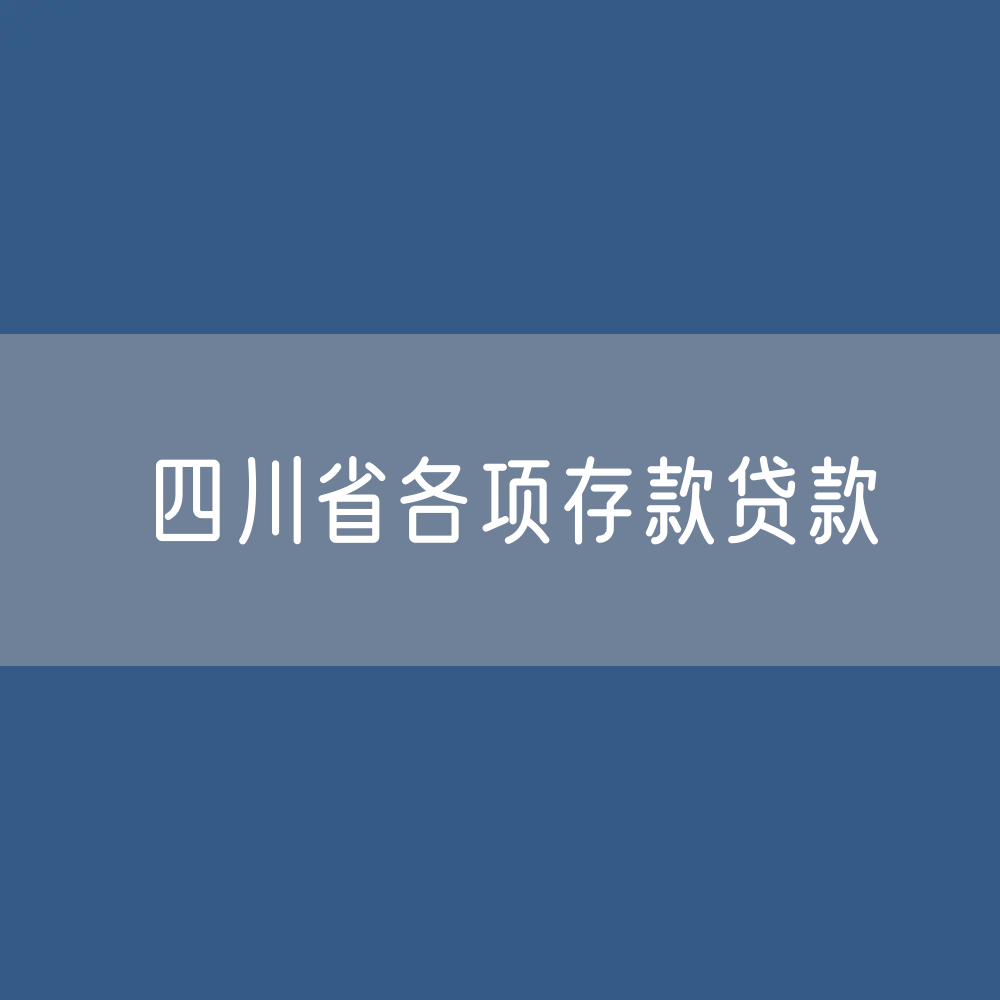 四川省各项存款、贷款数据？