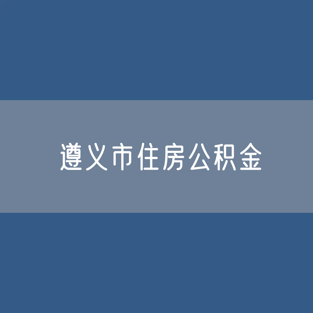 遵义市住房公积金缴存提取贷款数据