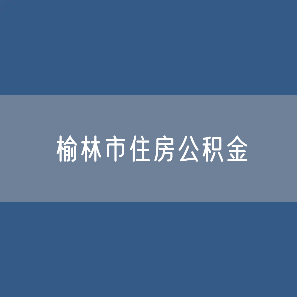榆林市住房公积金缴存提取贷款数据