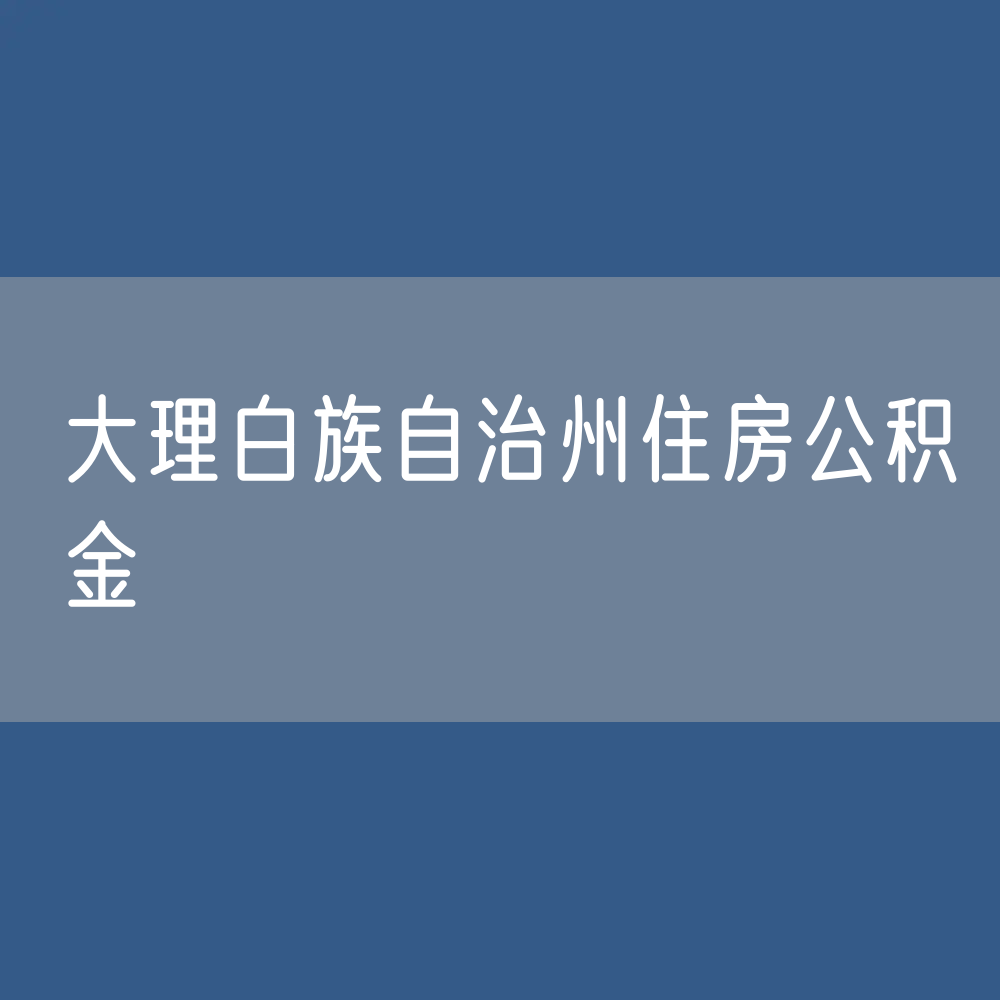 大理白族自治州住房公积金缴存提取贷款数据