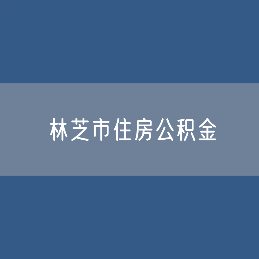 林芝市住房公积金缴存提取贷款数据