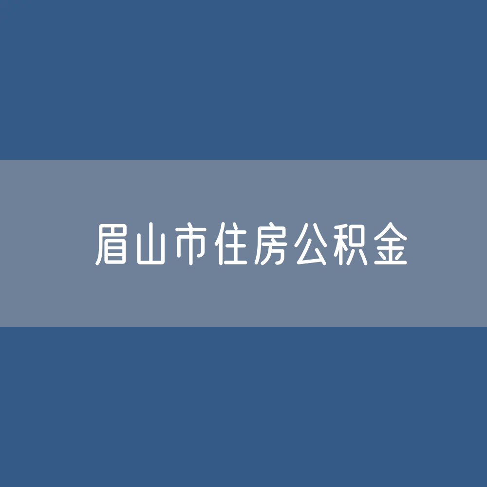 眉山市住房公积金缴存提取贷款数据