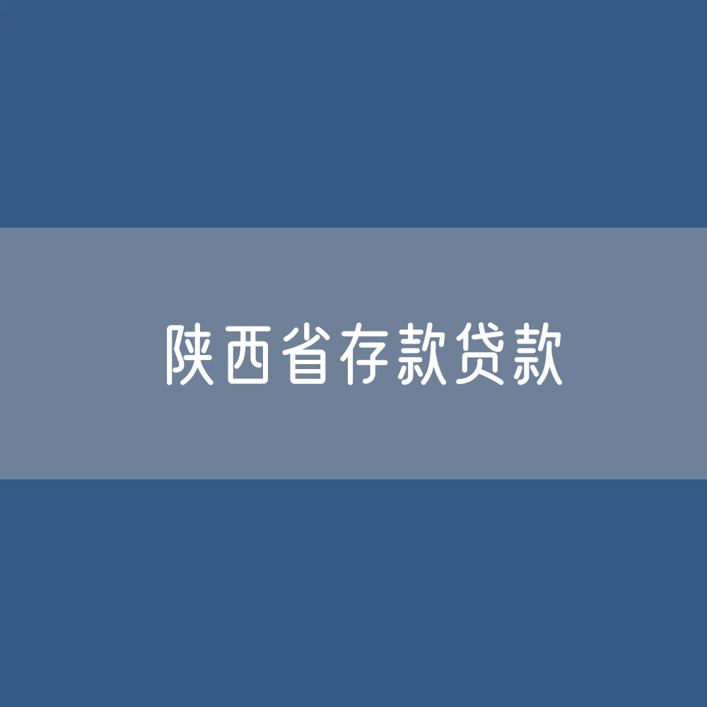 陕西省存款、贷款数据？