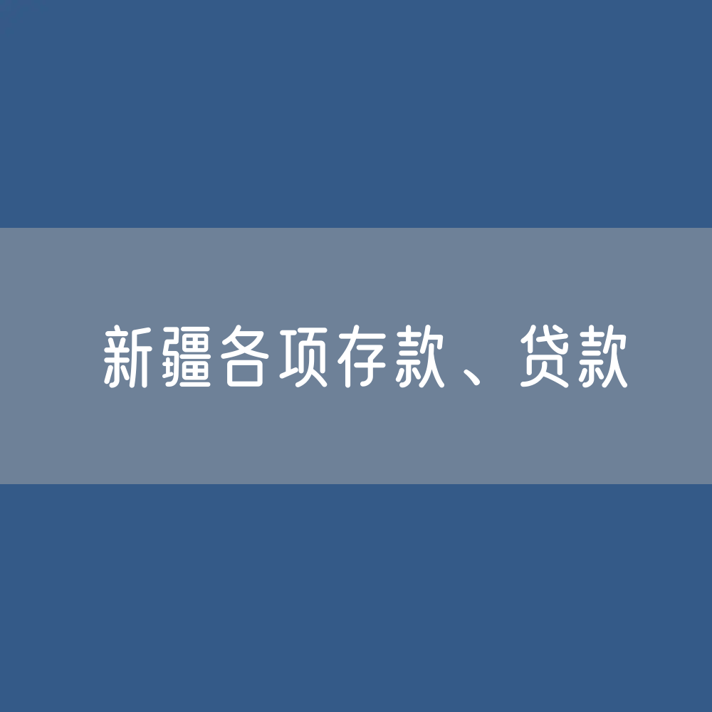 新疆各项存款、贷款余额是多少？