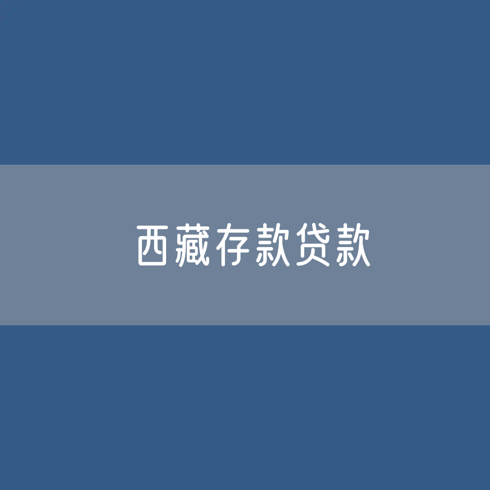 西藏存款、贷款余额是多少？