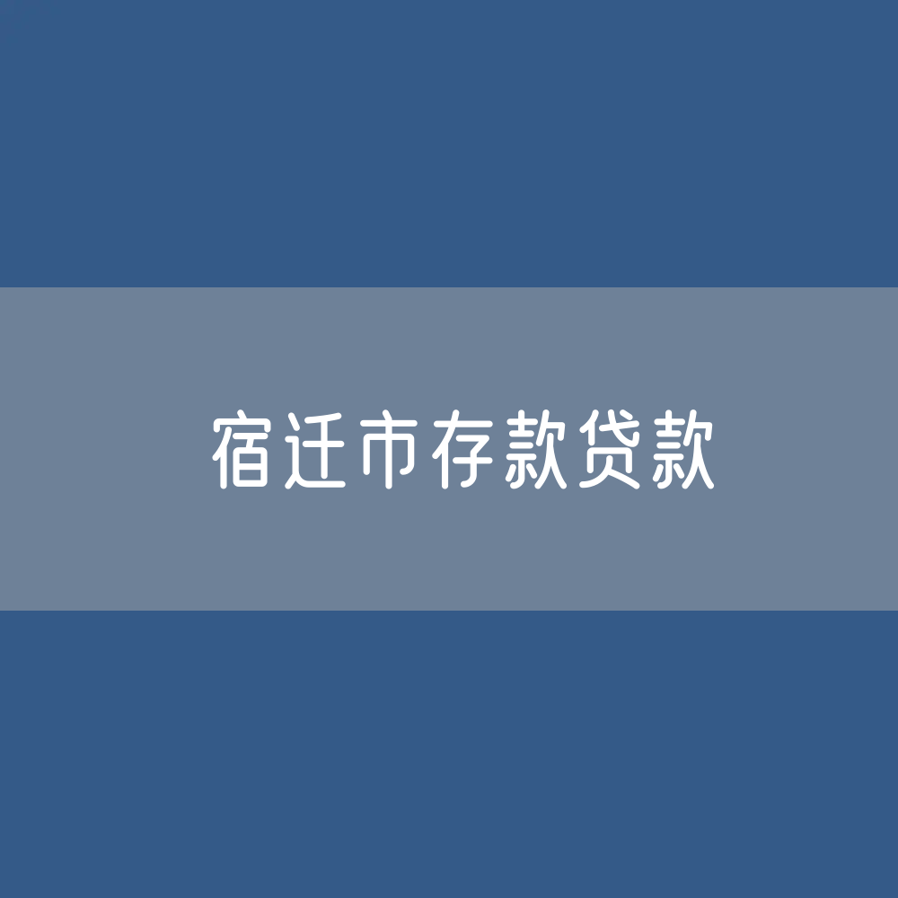 宿迁市存款、贷款余额是多少？