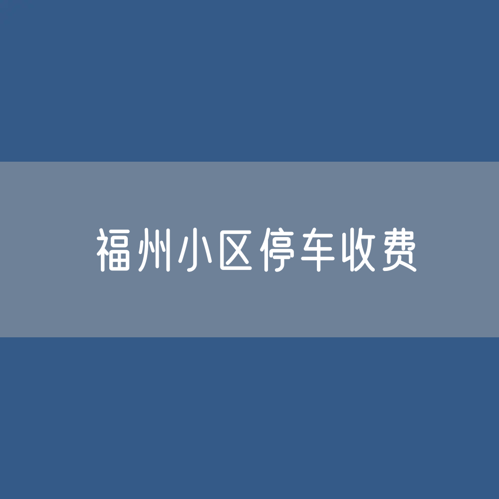 福州市小区停车收费标准是多少？