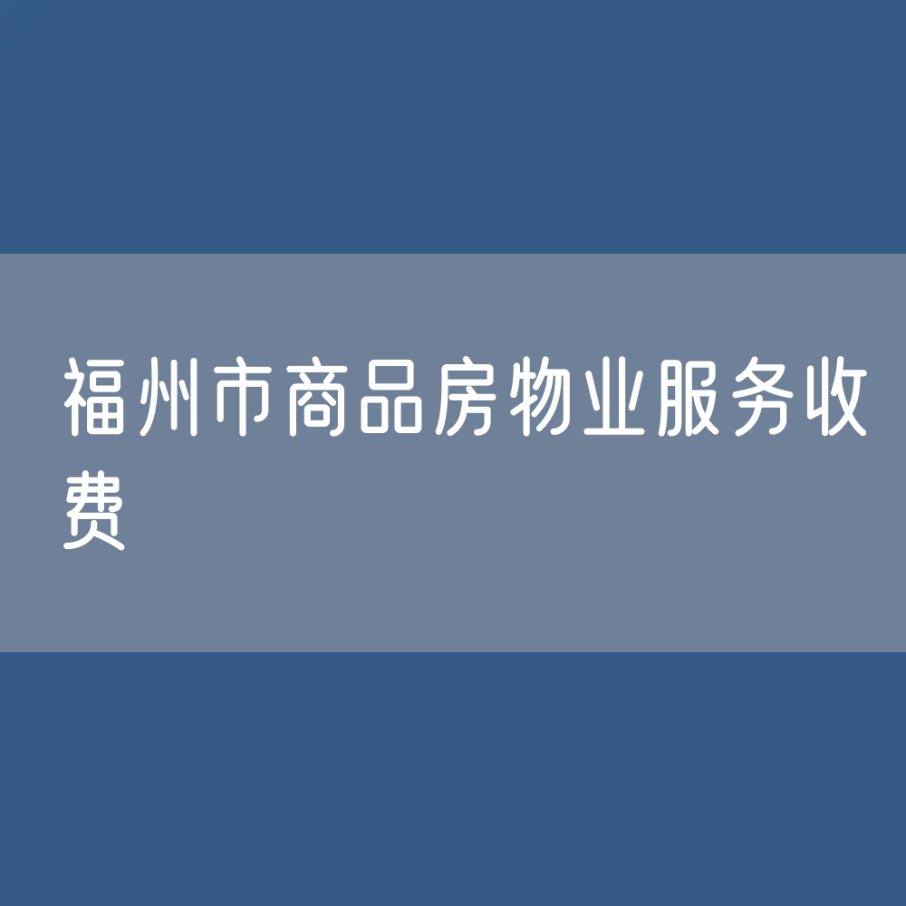 福州市住宅小区/商品房物业服务收费是多少？