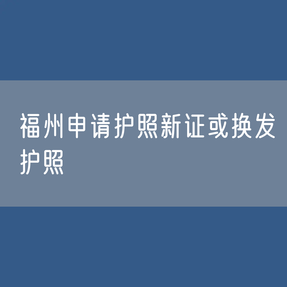 福州申请护照新证或换发护照需要哪些材料？