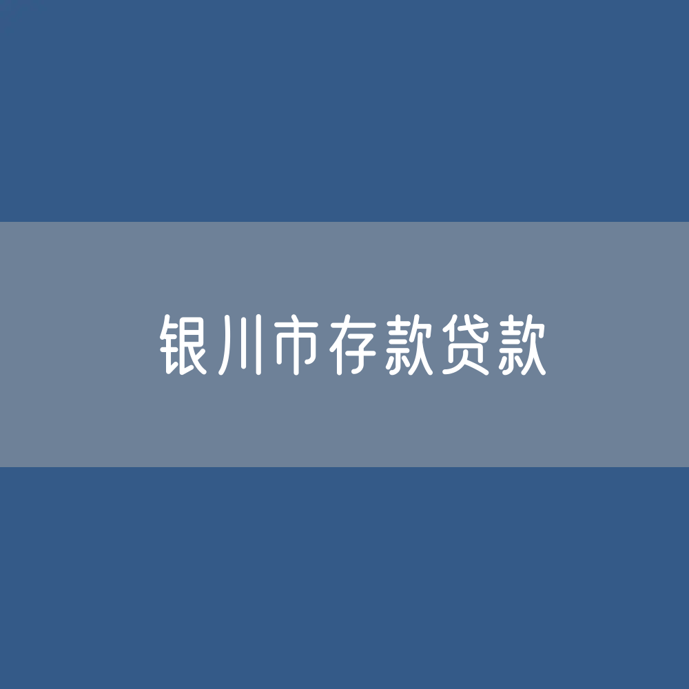 银川市存款、贷款是多少？