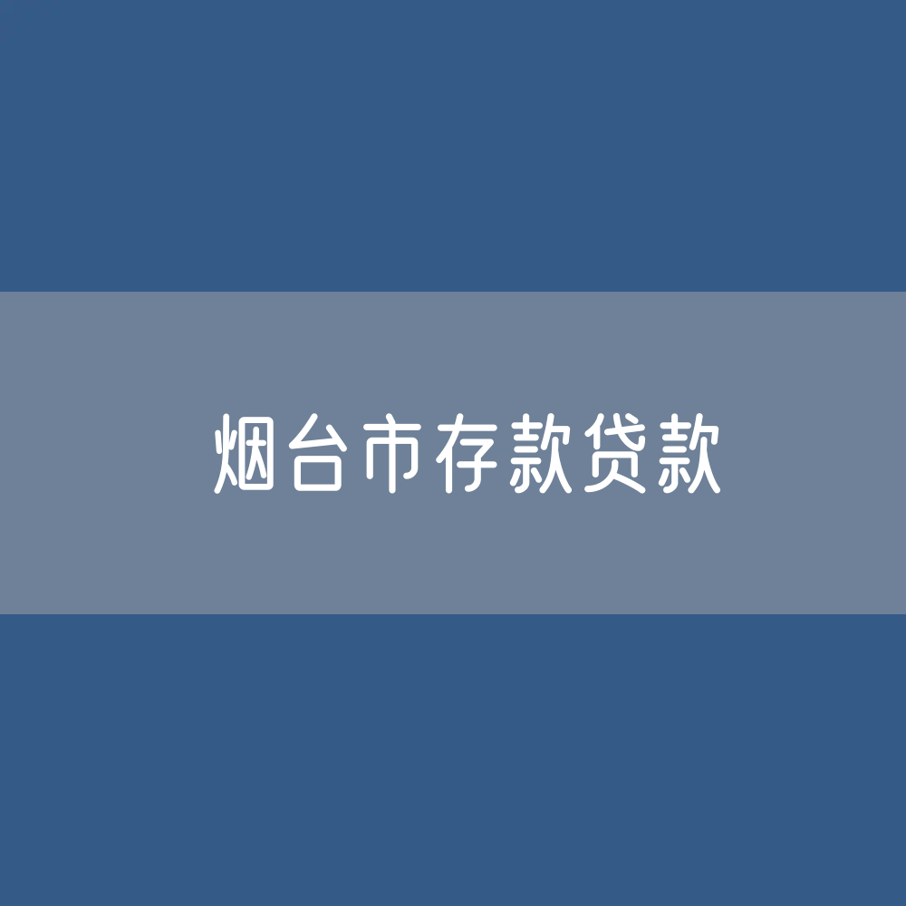 烟台市存款、贷款是多少？