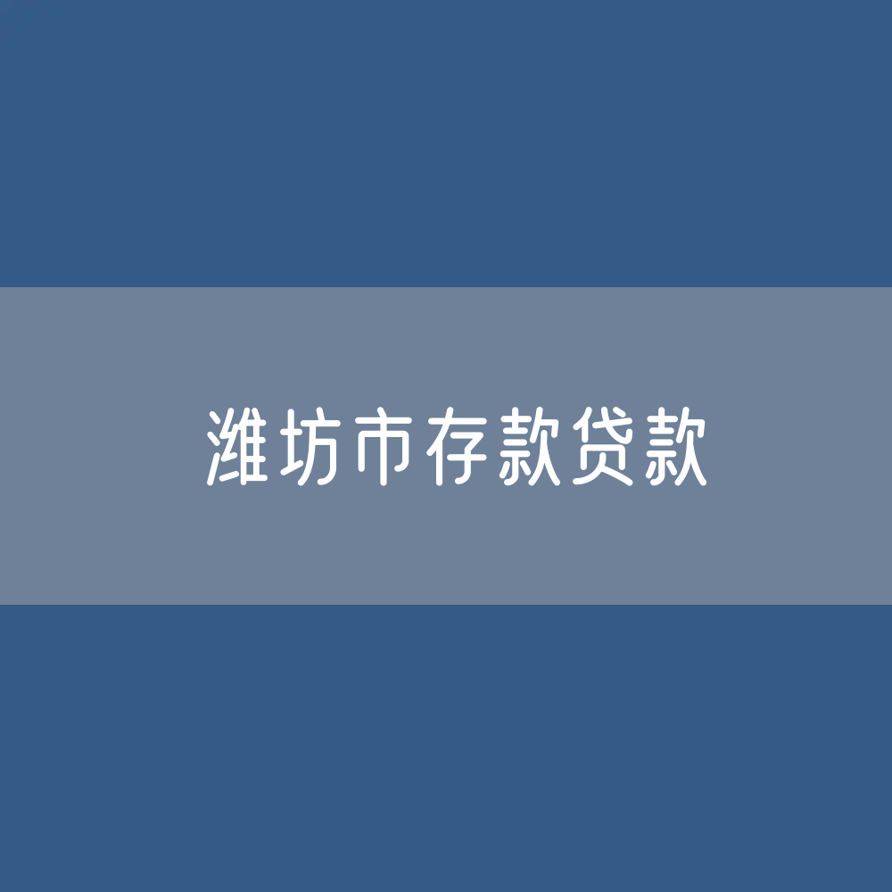 潍坊市存款、贷款是多少？