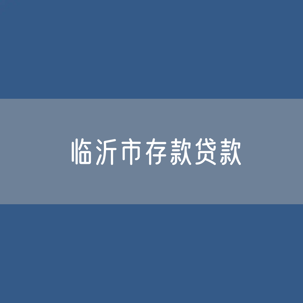 临沂市存款、贷款是多少？
