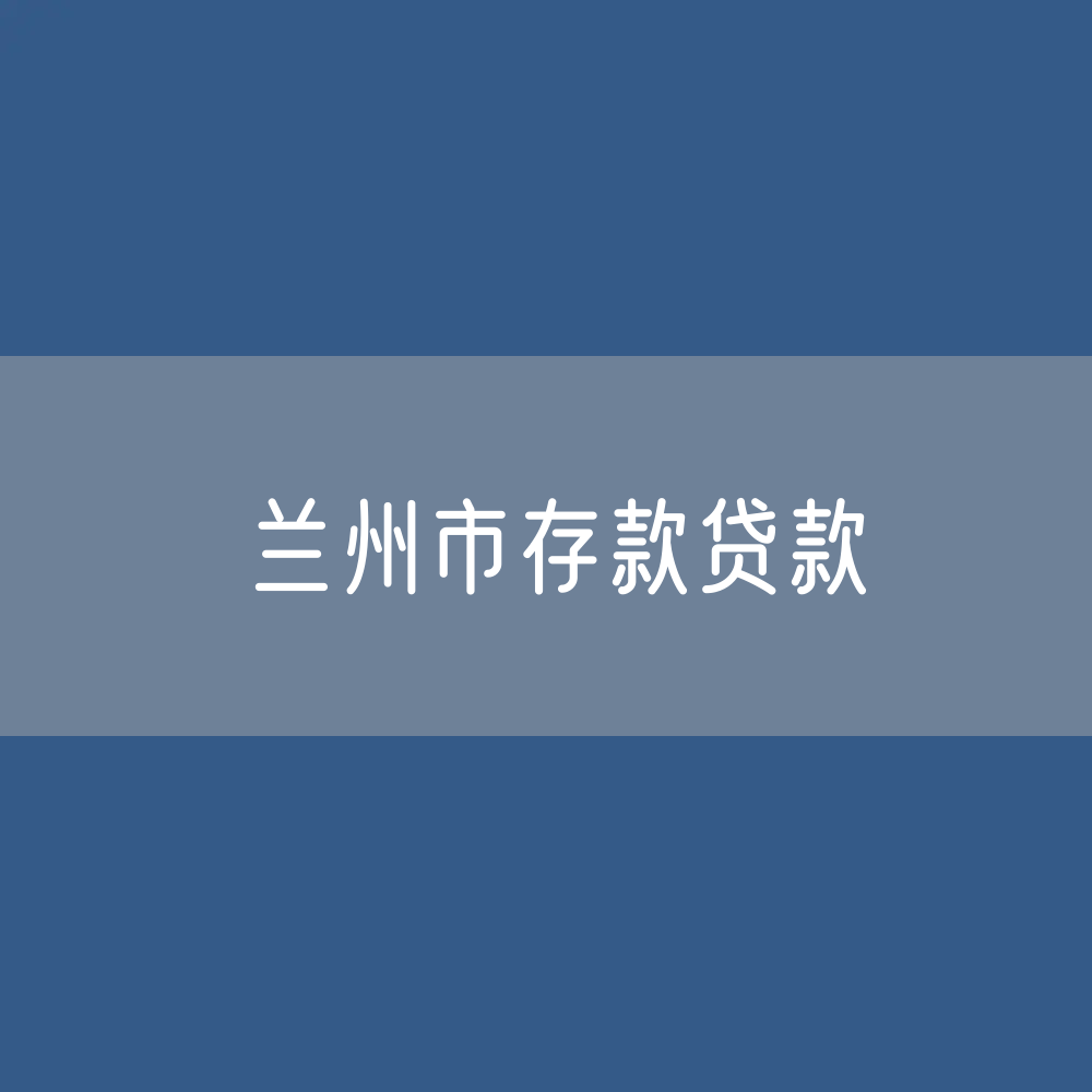 兰州市存款、贷款是多少？