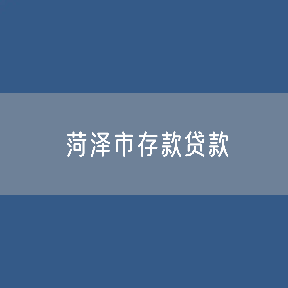 菏泽市存款、贷款是多少？