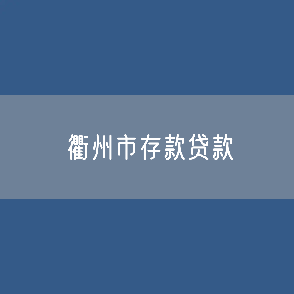 衢州市存款、贷款余额是多少？