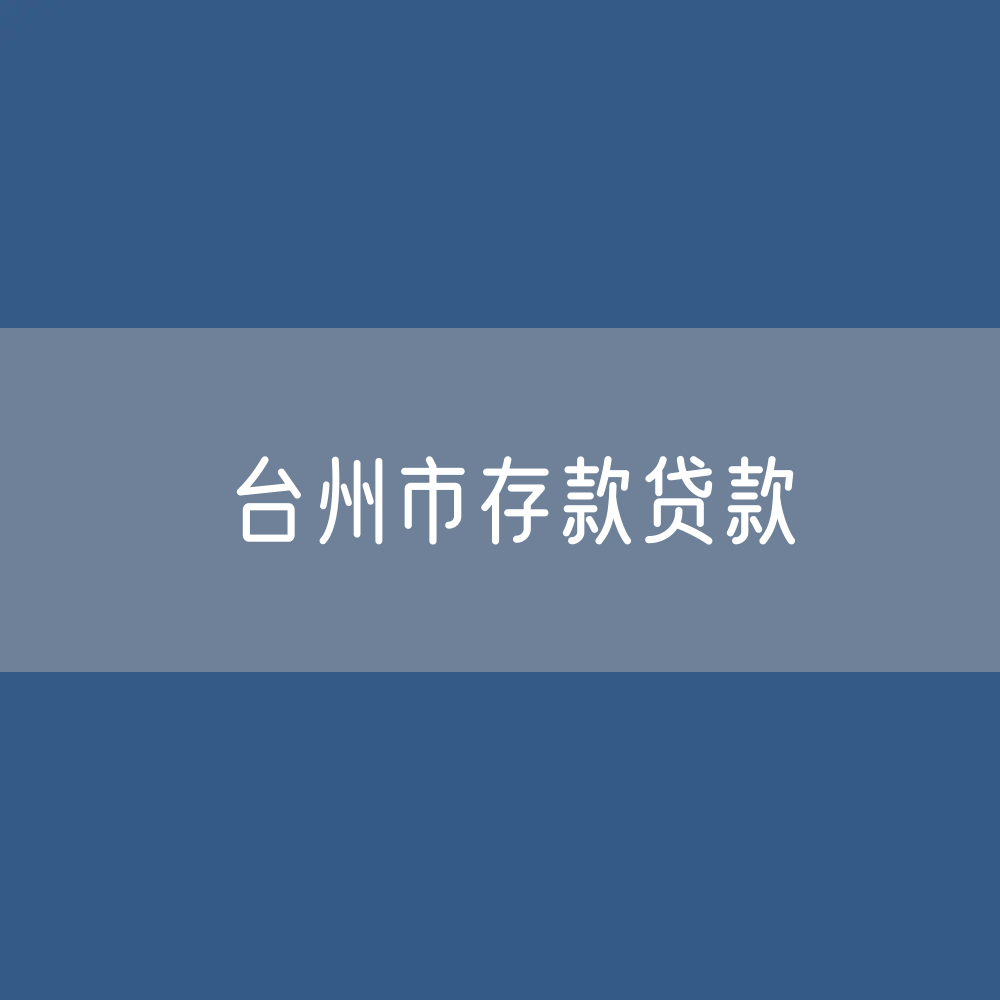 台州市存款、贷款余额是多少？