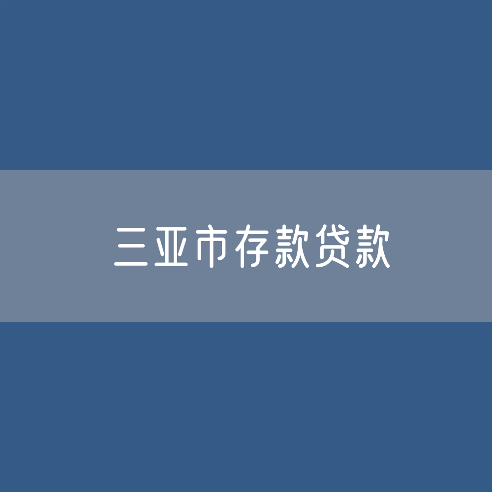 三亚市存款、贷款是多少？