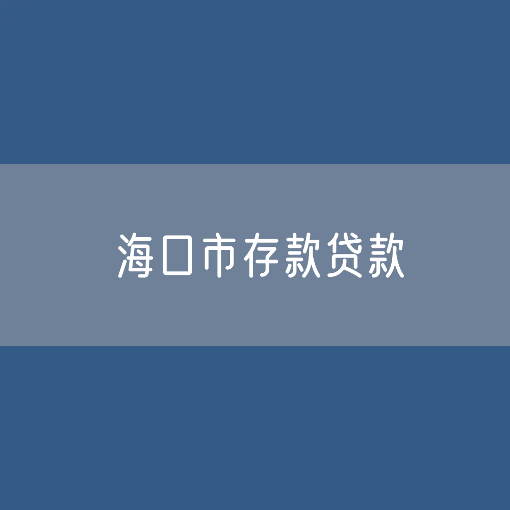 海口市存款、贷款是多少？