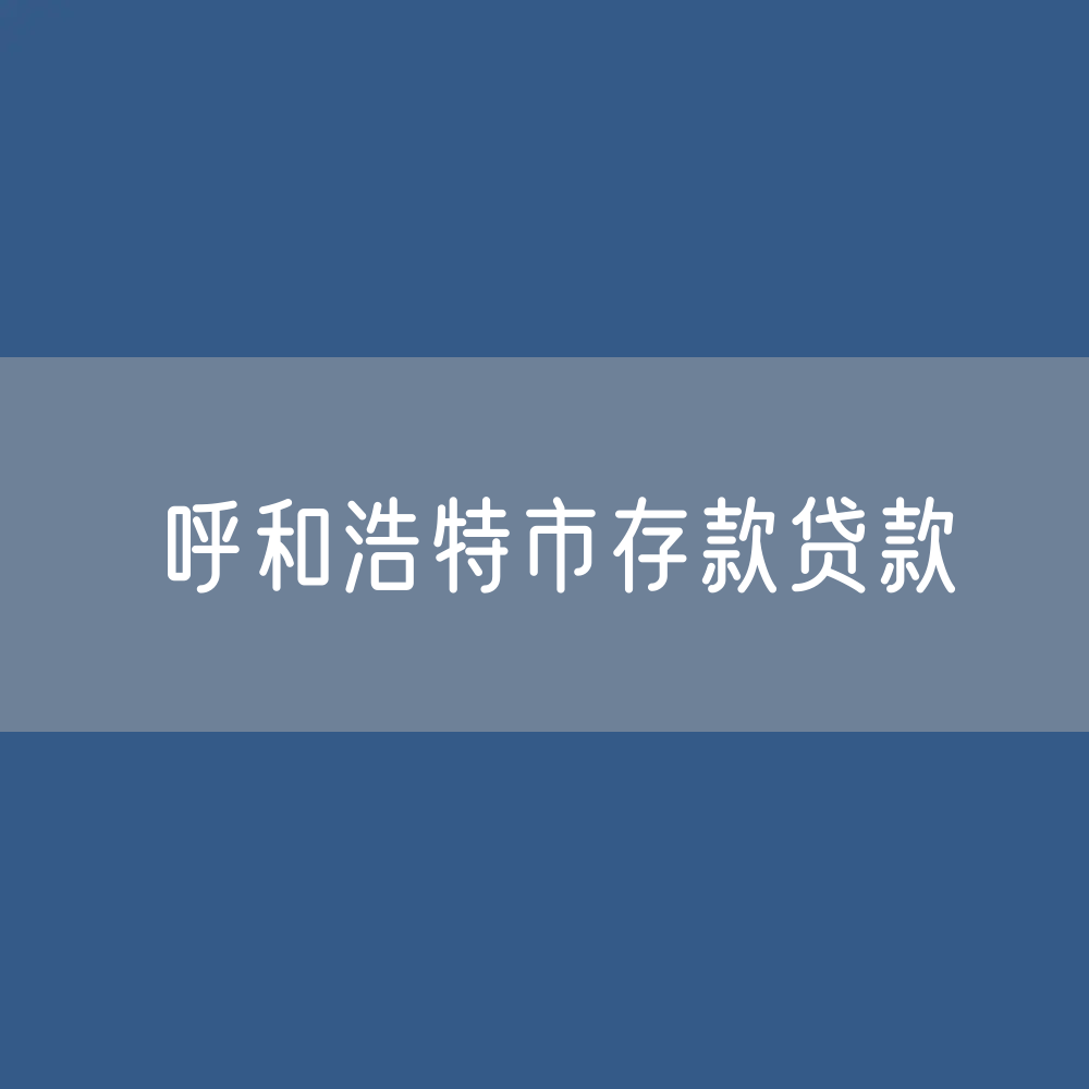 呼和浩特市存款、贷款是多少？