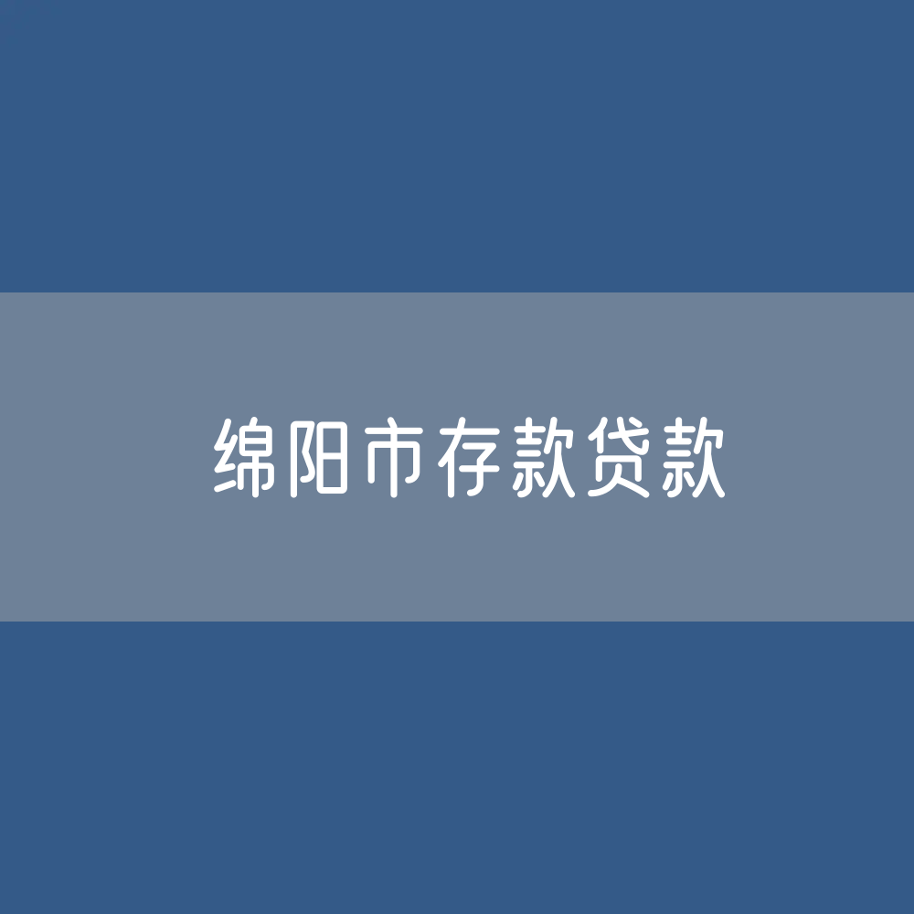 绵阳市存款、贷款是多少？