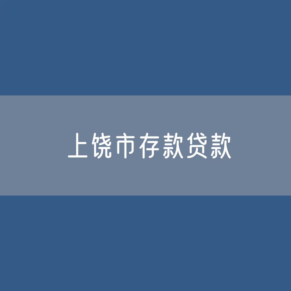 上饶市存款、贷款余额是多少？