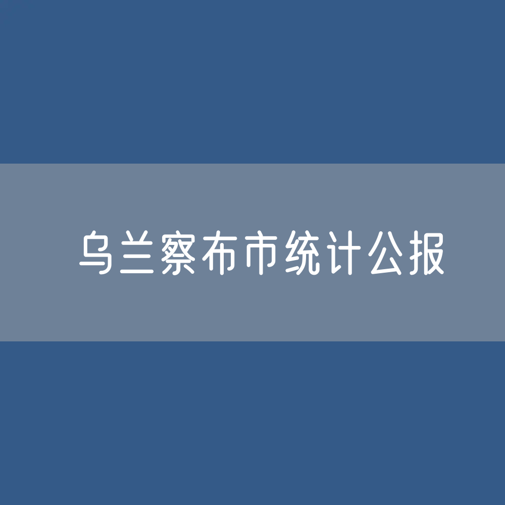 乌兰察布市2022年国民经济和社会发展统计公报