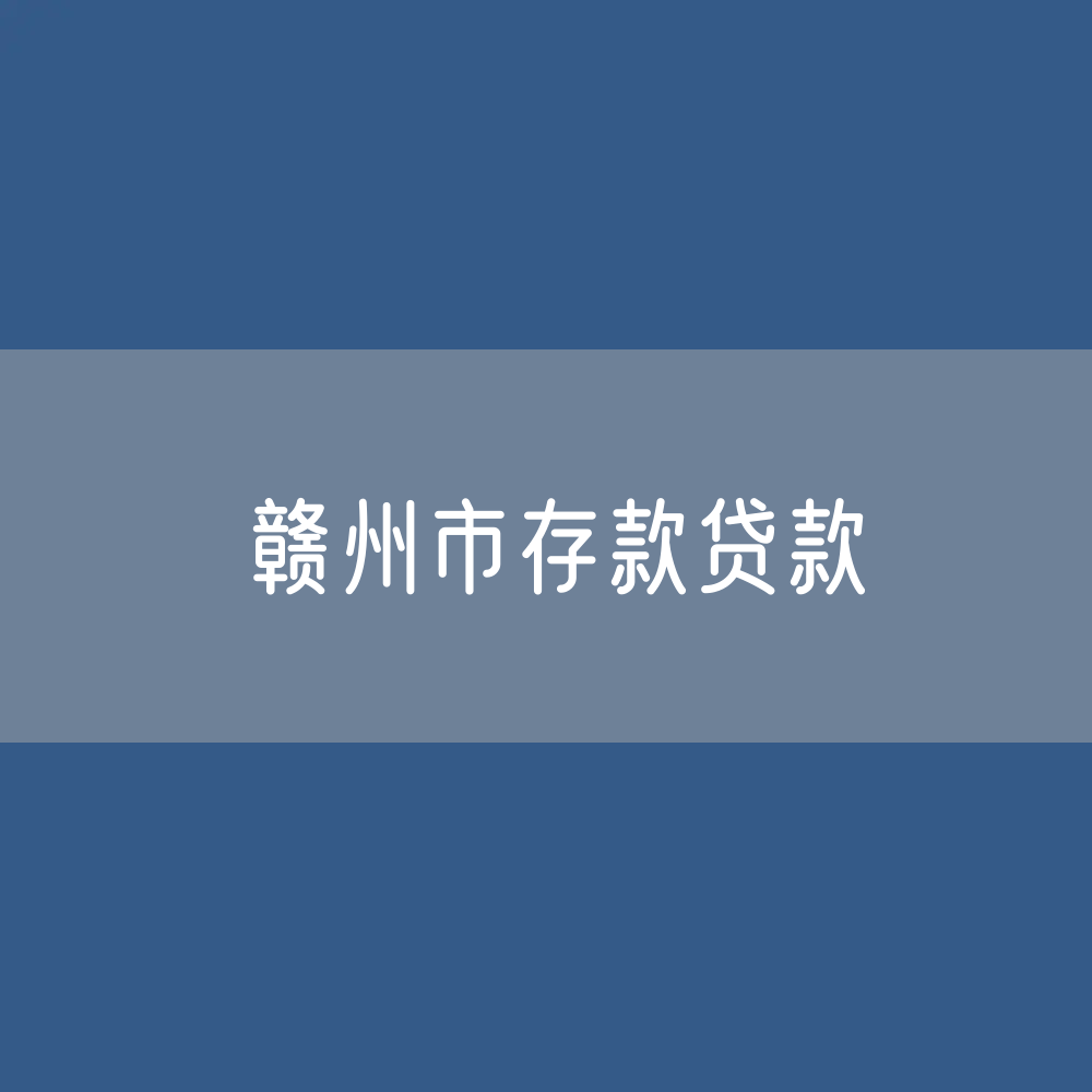 赣州市存款、贷款是多少？