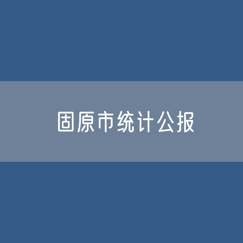 固原市2022年国民经济和社会发展统计公报 