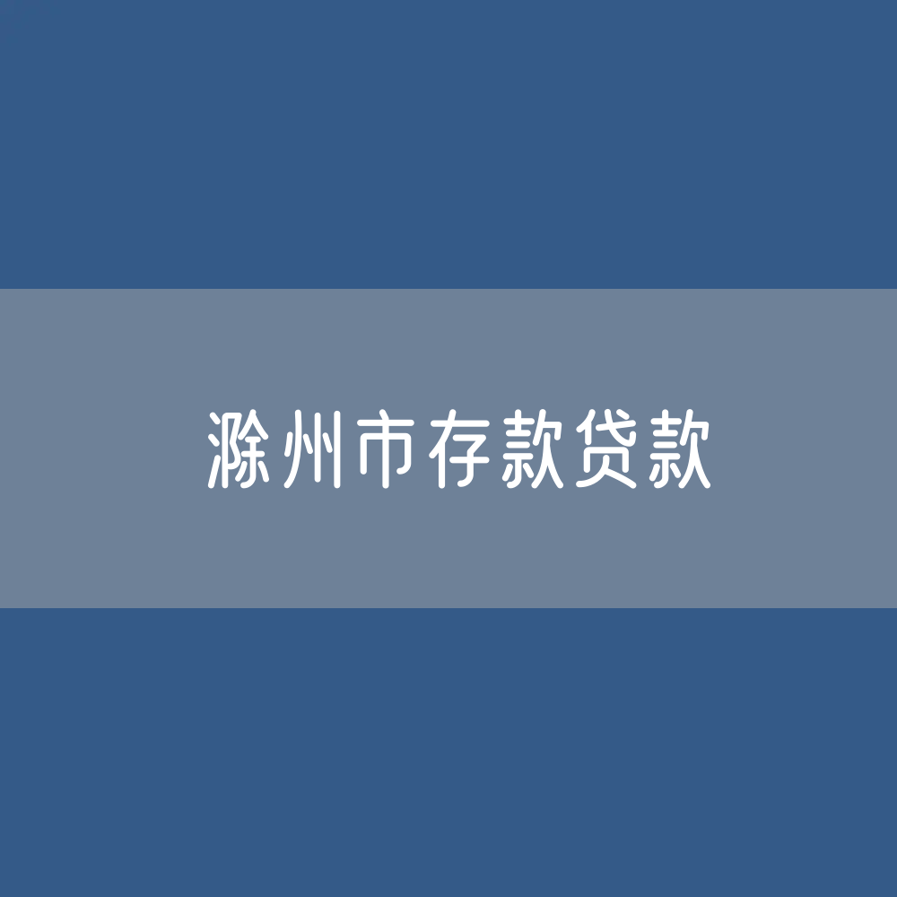 滁州市存款、贷款是多少？