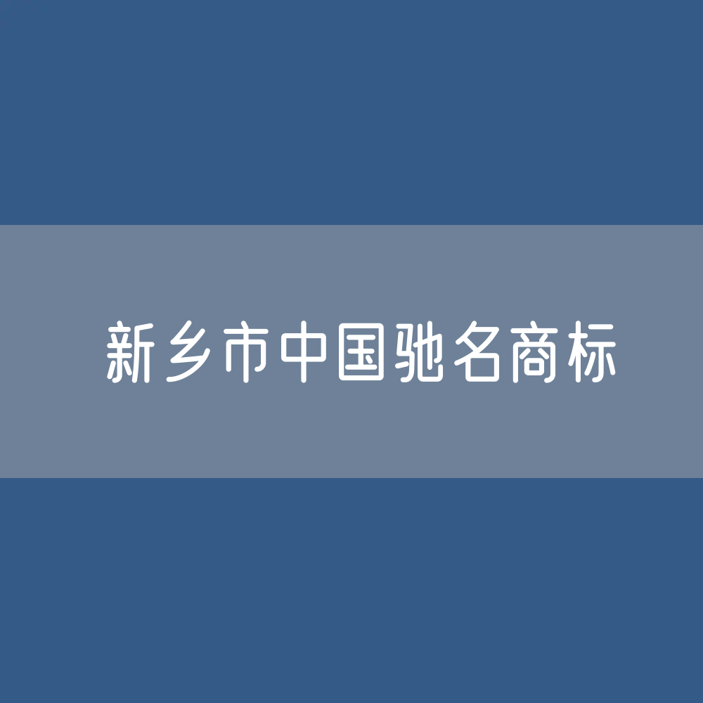 新乡市有多少中国驰名商标？