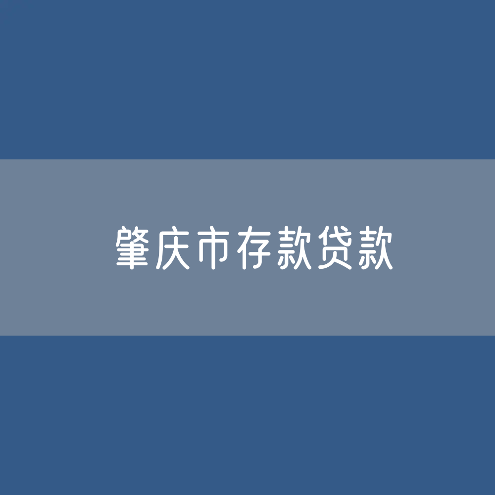 肇庆市存款、贷款余额是多少？