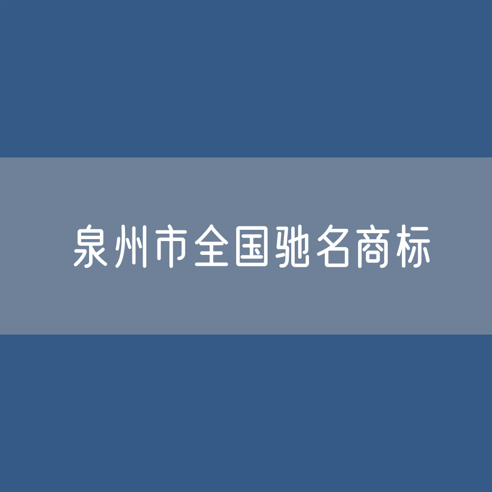 泉州市有多少全国驰名商标？