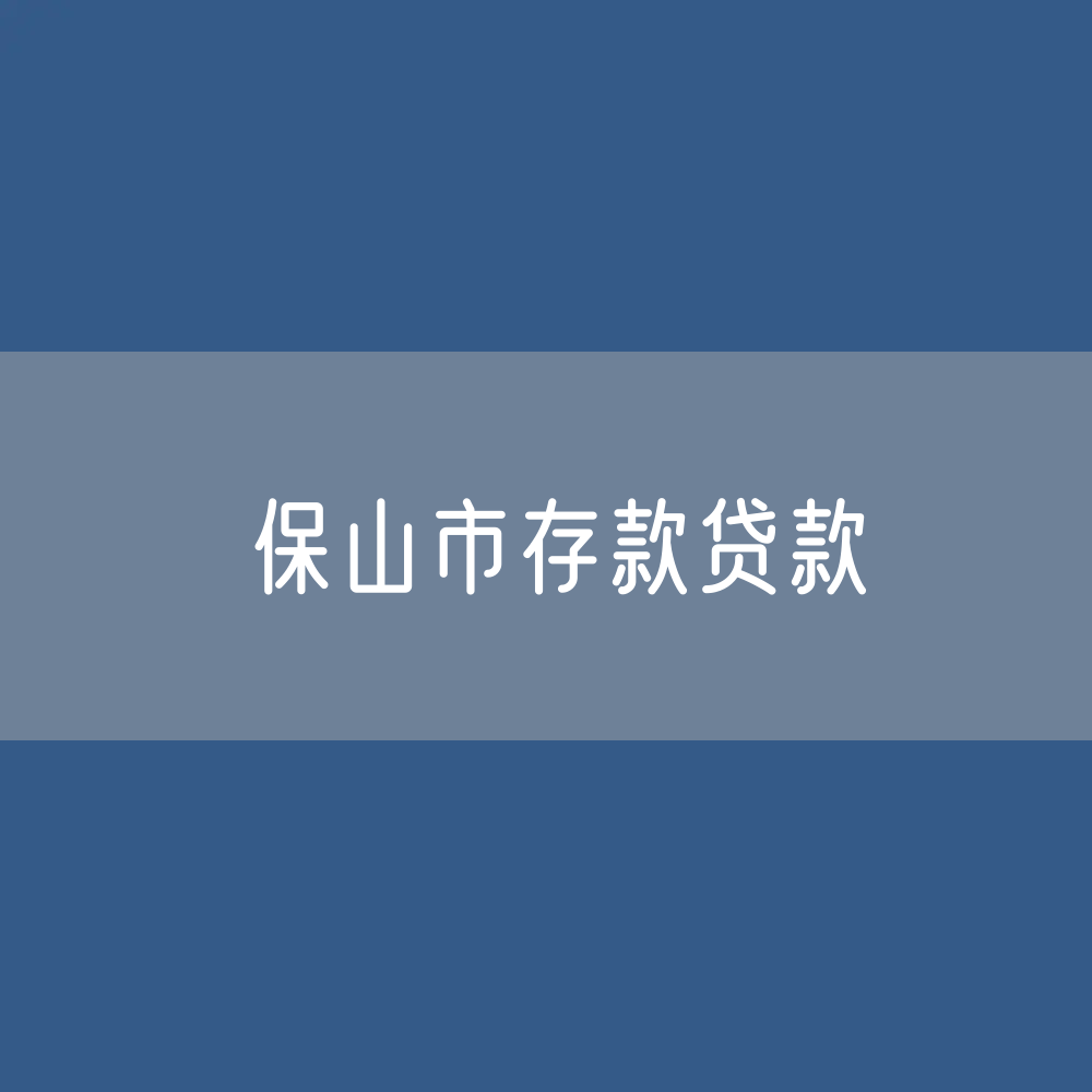 保山市存款、贷款余额是多少？