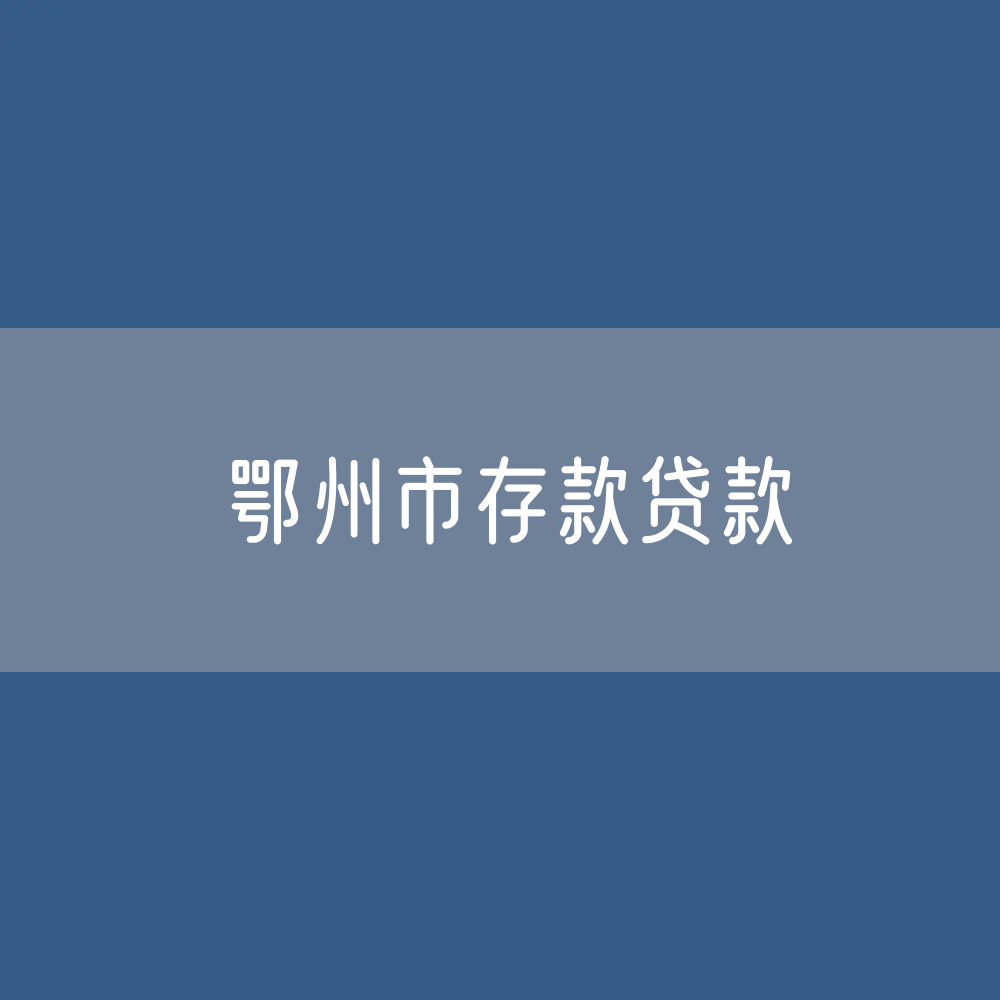 鄂州市存款、贷款余额是多少？