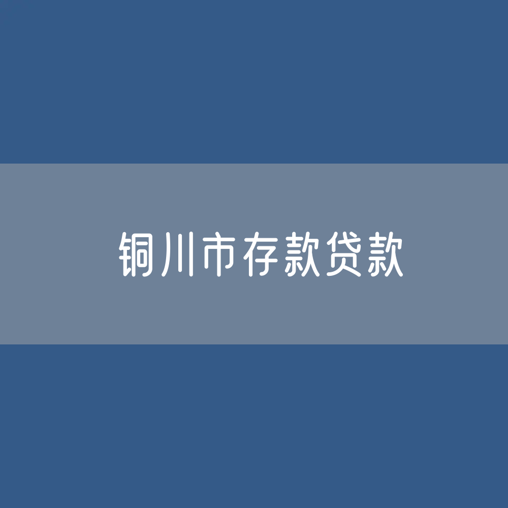 铜川市存款、贷款余额是多少？