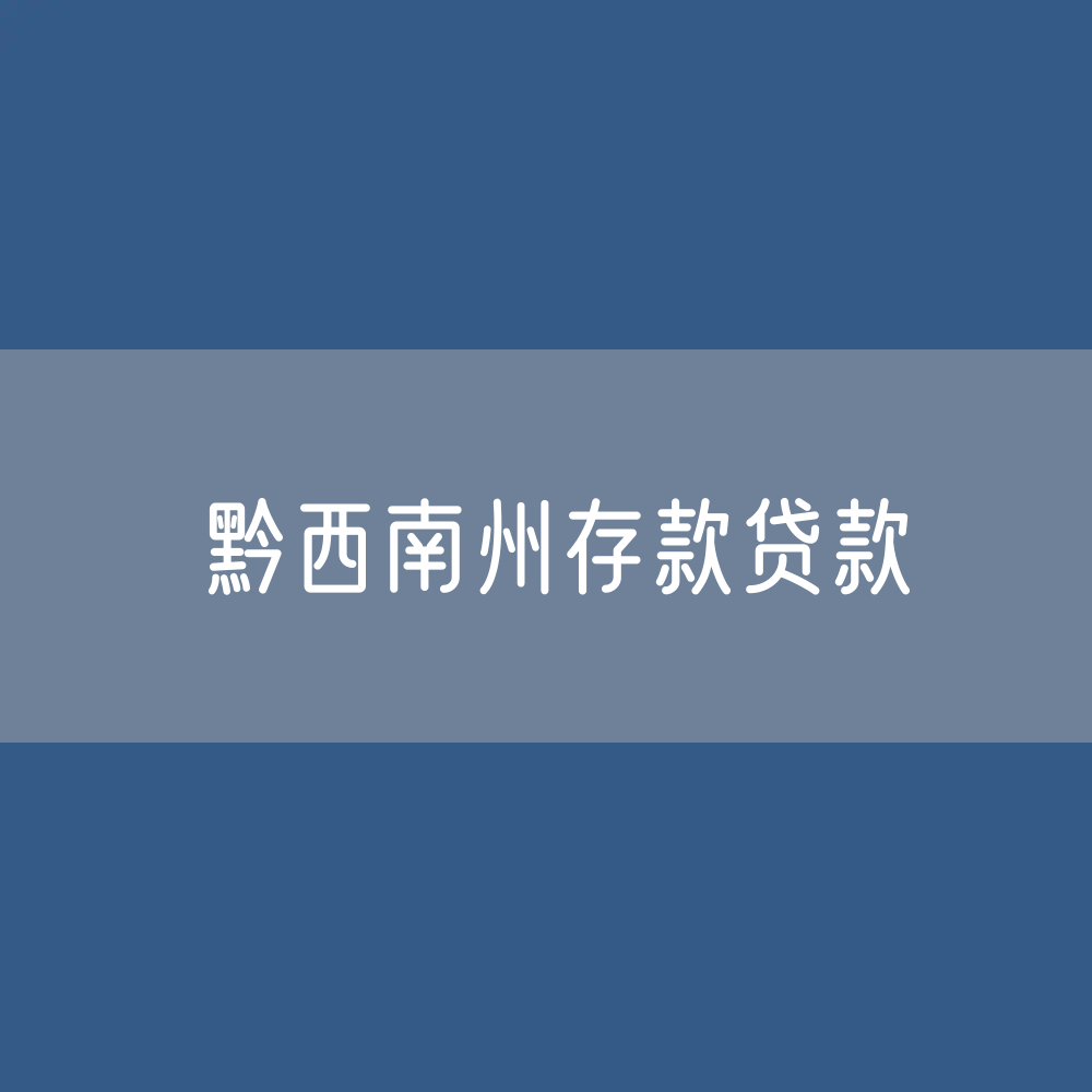 黔西南州存款、贷款余额是多少？