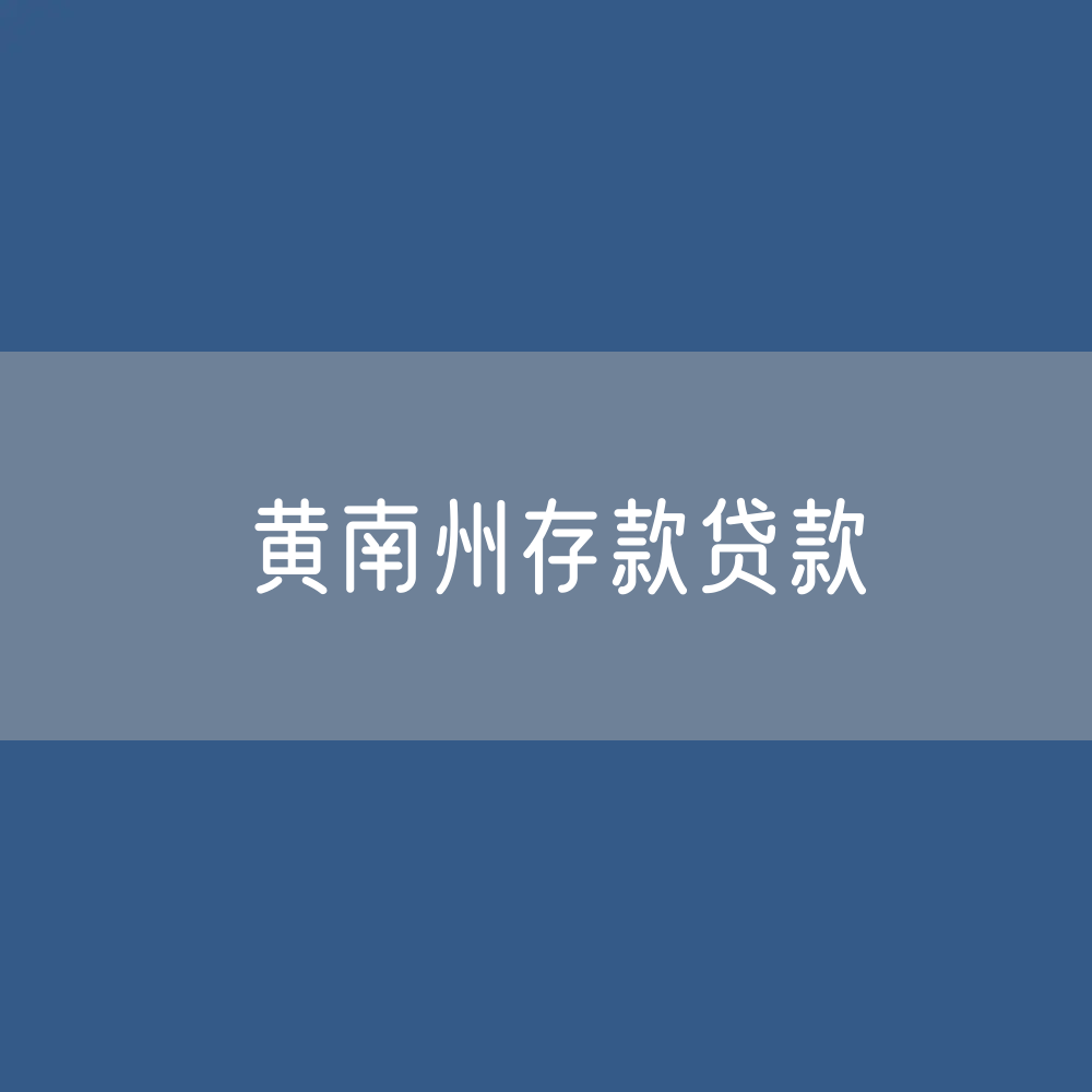 黄南州存款、贷款余额是多少？